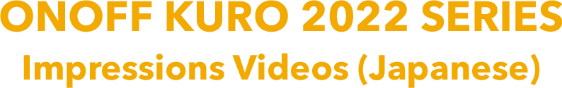 ONOFF KURO 2022 SERIES Impressions Videos (Japanese)